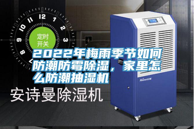 2022年梅雨季節如何防潮防黴除濕，家裏怎麽防潮抽濕機