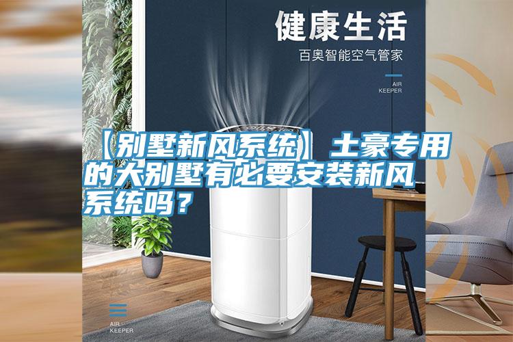 【別墅新風係統】土豪專用的大別墅有必要安裝新風係統嗎？