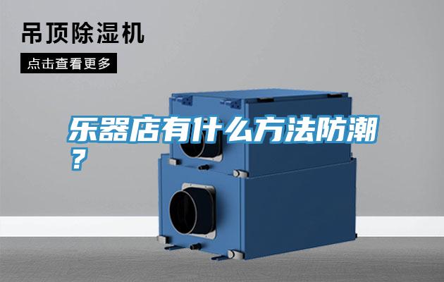 樂器店有什麽方法防潮？
