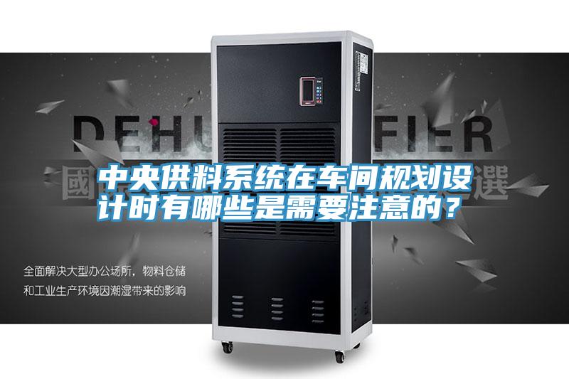 中央供料係統在車間規劃設計時有哪些是需要注意的？
