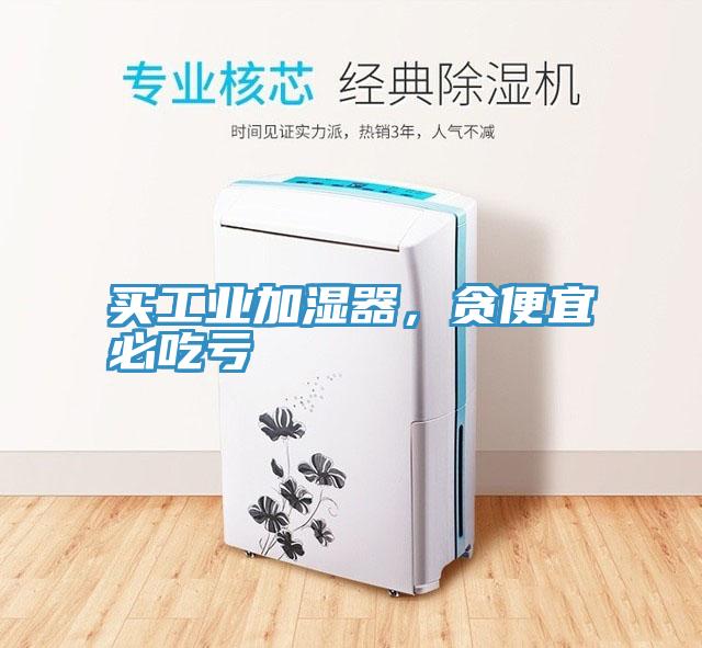 買工業加濕器，貪便宜必吃虧