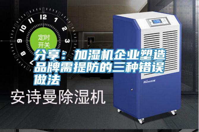 分享：加濕機企業塑造品牌需提防的三種錯誤做法