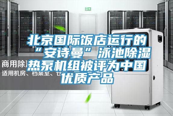 北京國際飯店運行的“好色先生TVAPP”泳池除濕熱泵機組被評為中國優質產品