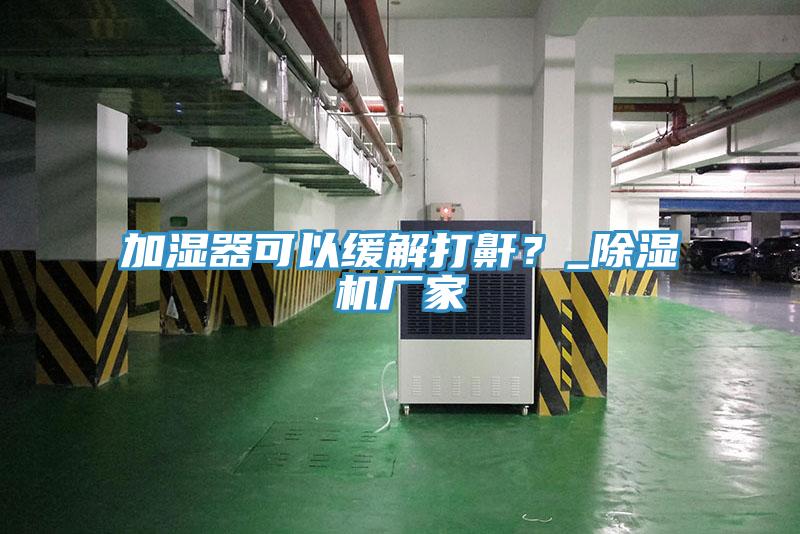 加濕器可以緩解打鼾？_好色先生在线播放廠家