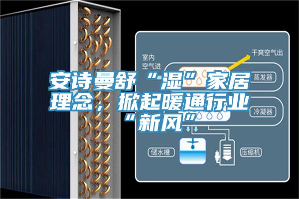 好色先生TVAPP舒“濕”家居理念，掀起暖通行業“新風”