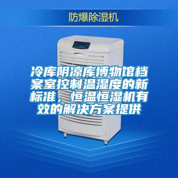 冷庫陰涼庫博物館檔案室控製溫濕度的新標準，恒溫恒濕機有效的解決方案提供