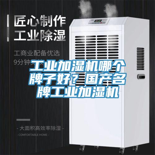 工業加濕機哪個牌子好？國產名牌工業加濕機