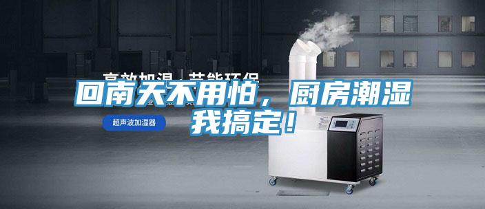 回南天不用怕，廚房潮濕我搞定！