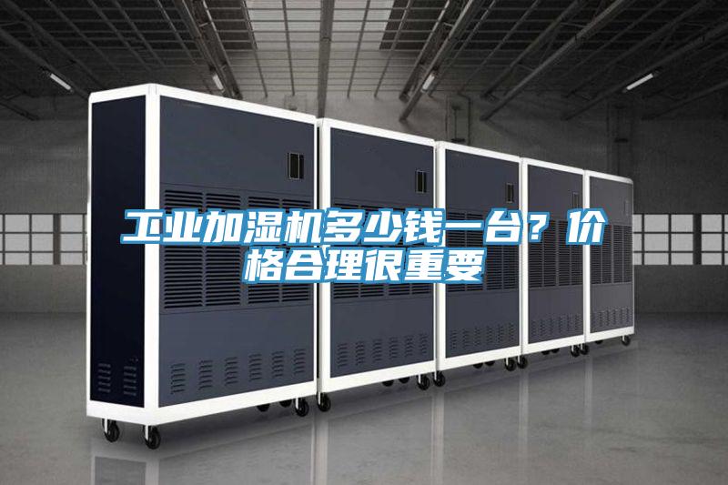工業加濕機多少錢一台？價格合理很重要