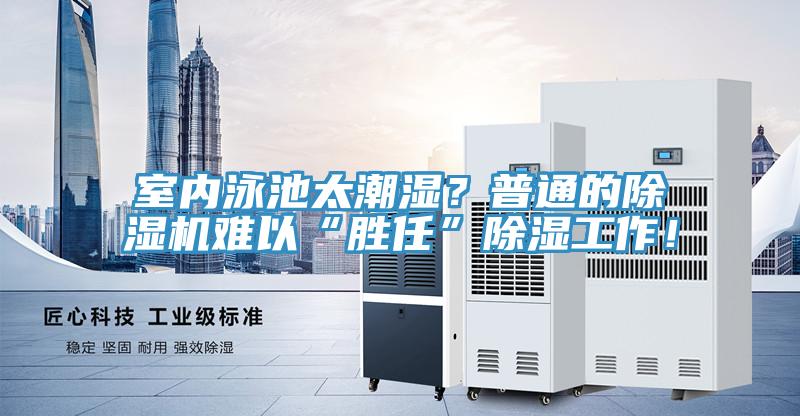 室內泳池太潮濕？普通的好色先生在线播放難以“勝任”除濕工作！