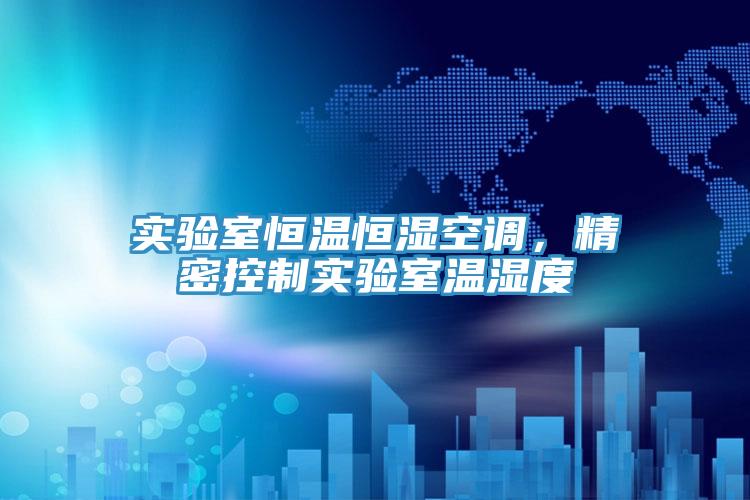 實驗室恒溫恒濕空調，精密控製實驗室溫濕度