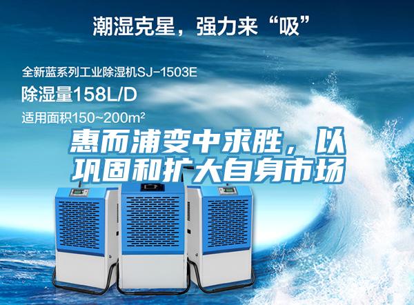 惠而浦變中求勝，以鞏固和擴大自身市場