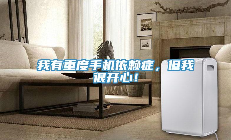 我有重度手機依賴症，但我很開心！