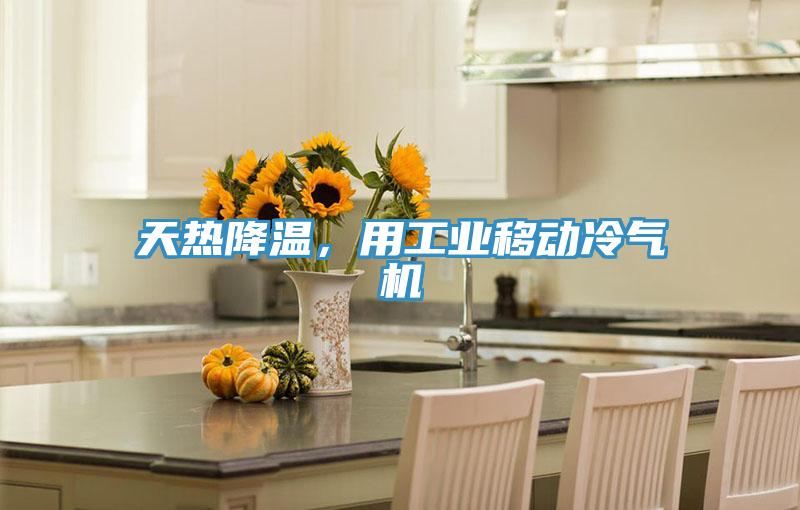 天熱降溫,用工業移動冷氣機