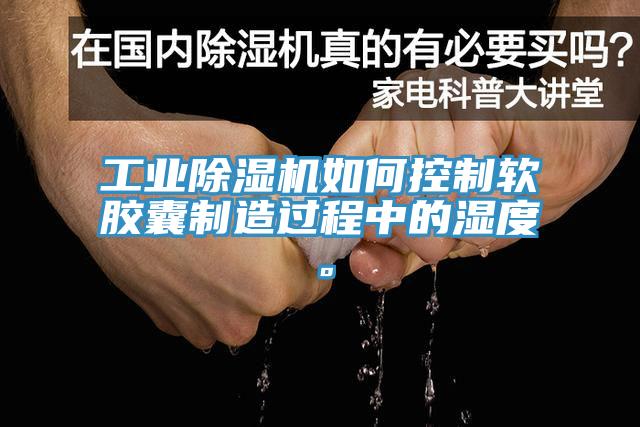 工業好色先生在线播放如何控製軟膠囊製造過程中的濕度。