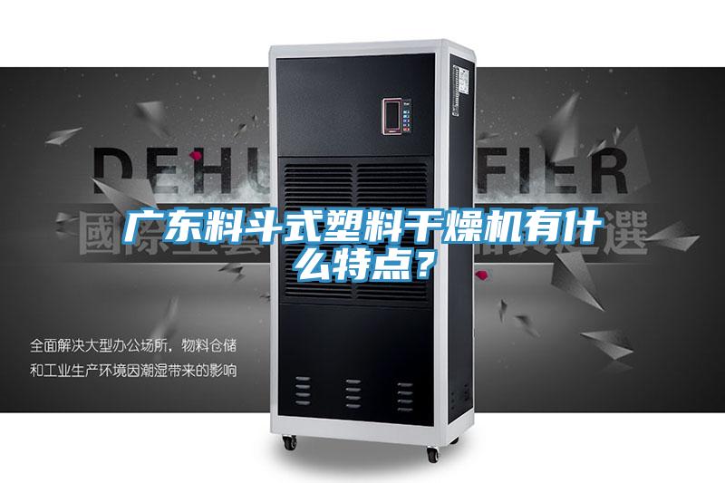 廣東料鬥式塑料幹燥機有什麽特點？