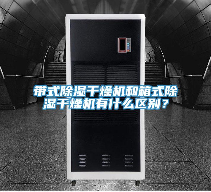 帶式除濕幹燥機和箱式除濕幹燥機有什麽區別？