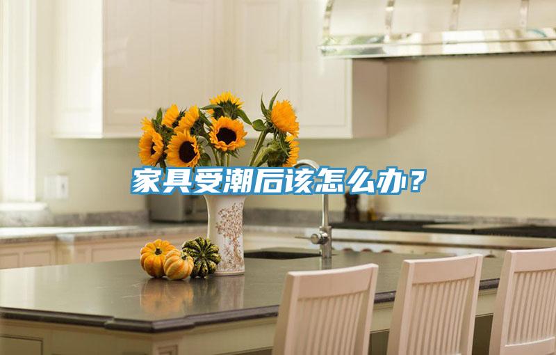 家具受潮後該怎麽辦？