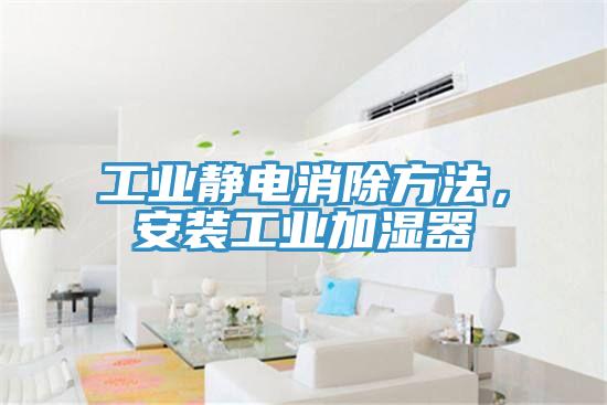 工業靜電消除方法，安裝工業加濕器