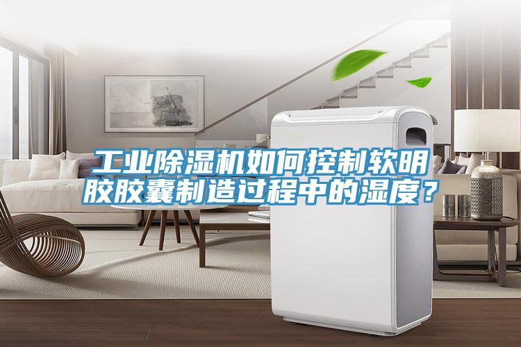 工業好色先生在线播放如何控製軟明膠膠囊製造過程中的濕度？