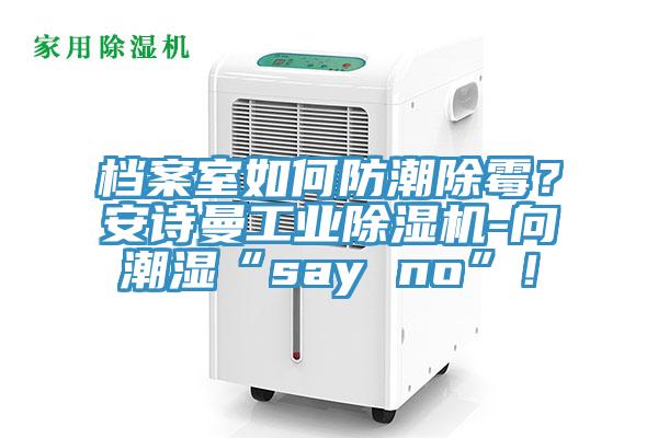 檔案室如何防潮除黴？好色先生TVAPP工業好色先生在线播放-向潮濕“say no”！