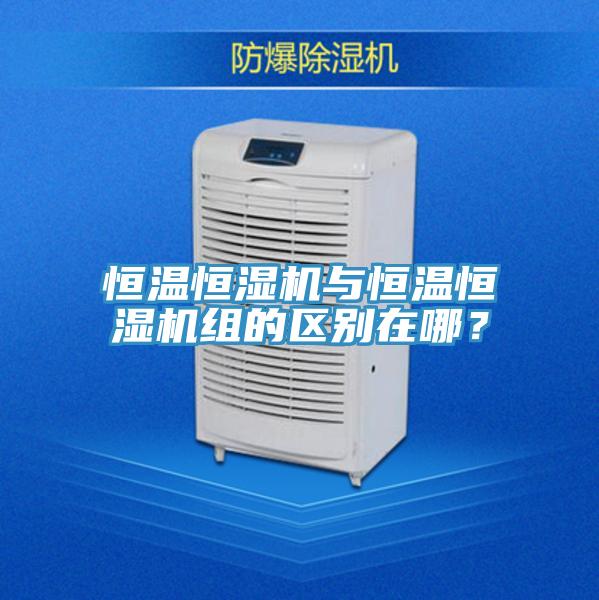 恒溫恒濕機與恒溫恒濕機組的區別在哪？