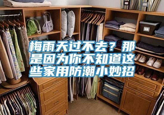 梅雨天過不去？那是因為你不知道這些家用防潮小妙招