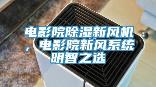 電影院除濕新風機，電影院新風係統明智之選