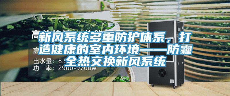 新風係統多重防護體係，打造健康的室內環境——防霾全熱交換新風係統
