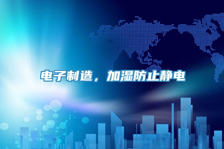 電子製造，加濕防止靜電