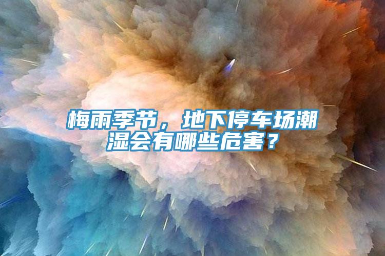梅雨季節，地下停車場潮濕會有哪些危害？