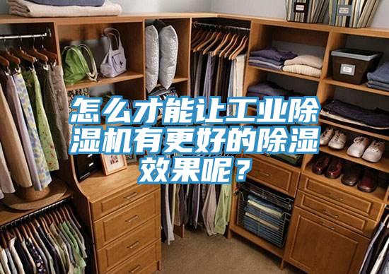 怎麽才能讓工業好色先生在线播放有更好的除濕效果呢？