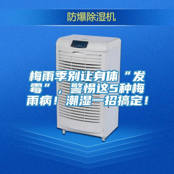 梅雨季別讓身體“發黴”，警惕這5種梅雨病！潮濕一招搞定！