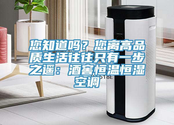 您知道嗎？您離高品質生活往往隻有一步之遙：酒窖恒溫恒濕空調