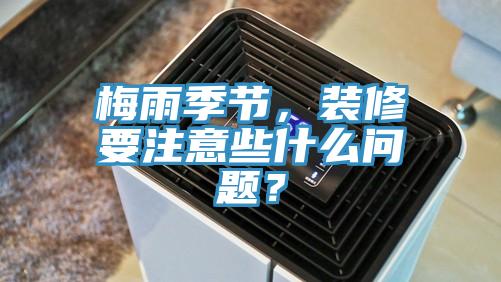 梅雨季節，裝修要注意些什麽問題？