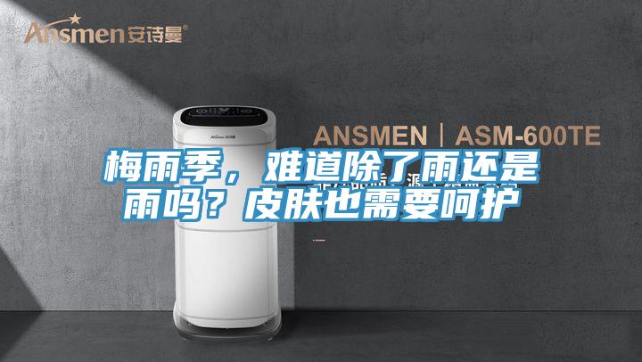 梅雨季,難道除了雨還是雨嗎?皮膚也需要嗬護