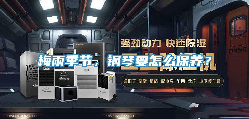 梅雨季節,鋼琴要怎麽保養?