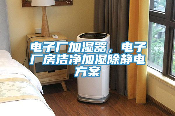 電子廠加濕器，電子廠房潔淨加濕除靜電方案