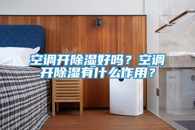 空調開除濕好嗎?空調開除濕有什麽作用?