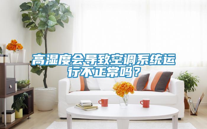 高濕度會導致空調係統運行不正常嗎？