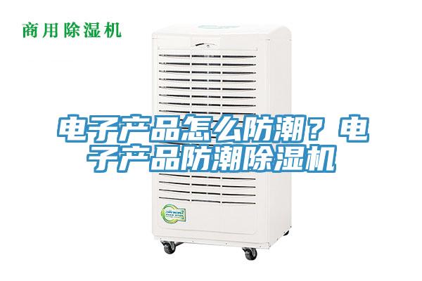 電子產品怎麽防潮?電子產品防潮好色先生在线播放
