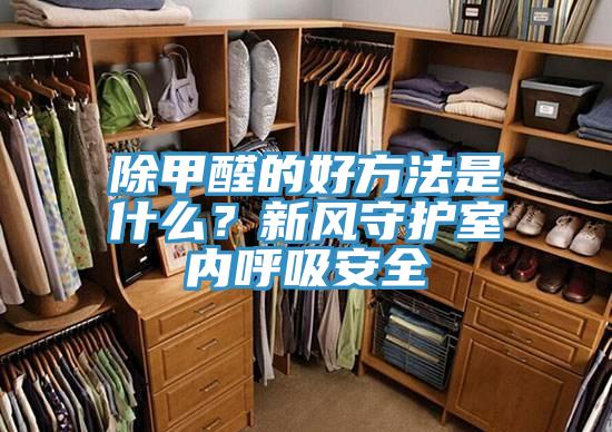 除甲醛的好方法是什麽?新風守護室內呼吸安全