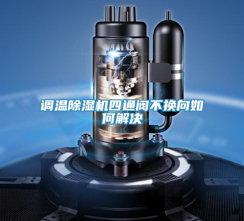 調溫好色先生在线播放四通閥不換向如何解決