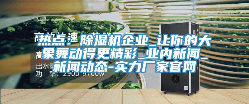 熱點:好色先生在线播放企業_讓你的大象舞動得更精彩_業內新聞_好色先生污视频下载-實力廠家官網