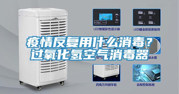 疫情反複用什麽消毒？過氧化氫空氣消毒器