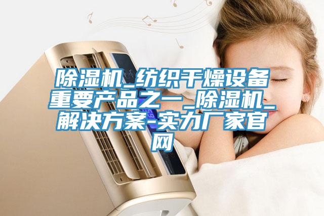 好色先生在线播放_紡織幹燥設備重要產品之一_好色先生在线播放_解決方案-實力廠家官網