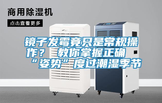 鏡子發黴竟隻是常規操作? 教你掌握正確“姿勢”度過潮濕季節