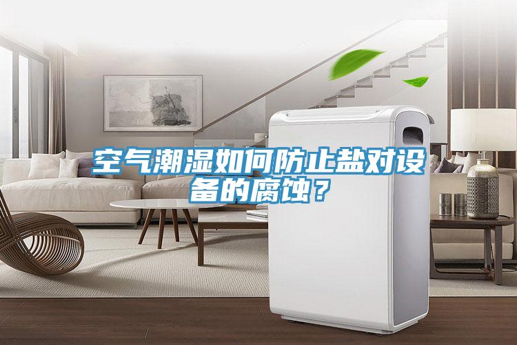 空氣潮濕如何防止鹽對設備的腐蝕?