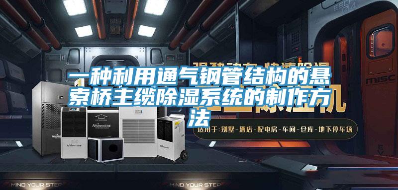 一種利用通氣鋼管結構的懸索橋主纜除濕係統的製作方法