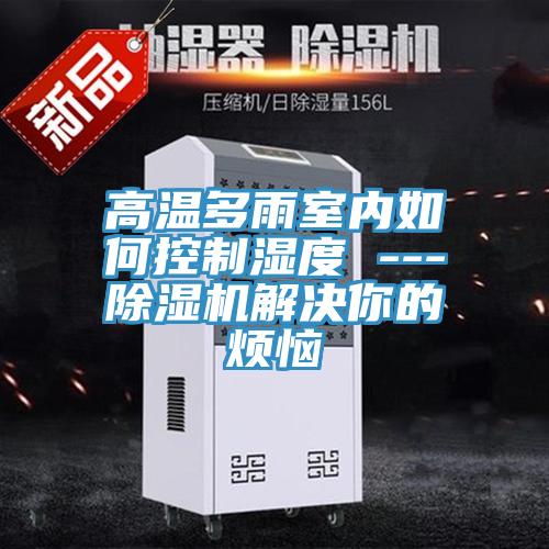 高溫多雨室內如何控製濕度 ---好色先生在线播放解決你的煩惱
